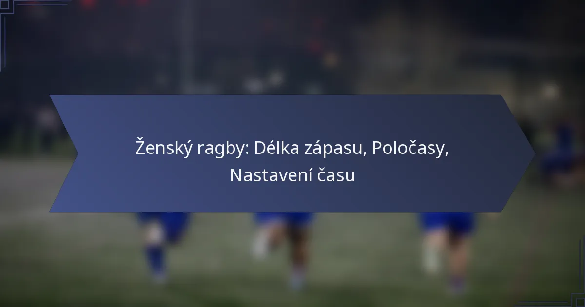 Ženský ragby: Délka zápasu, Poločasy, Nastavení času