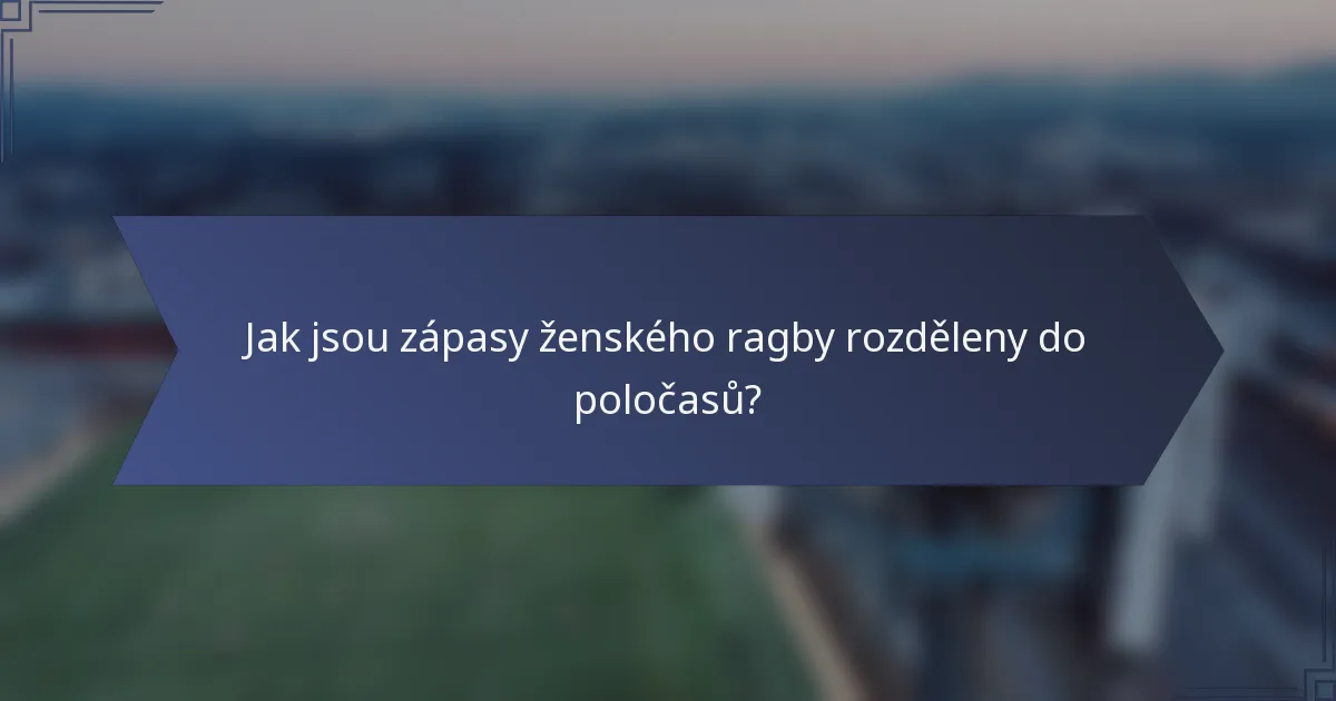 Jak jsou zápasy ženského ragby rozděleny do poločasů?