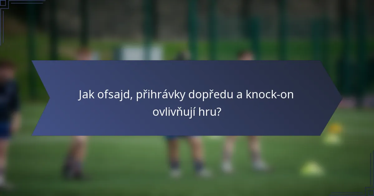 Jak ofsajd, přihrávky dopředu a knock-on ovlivňují hru?