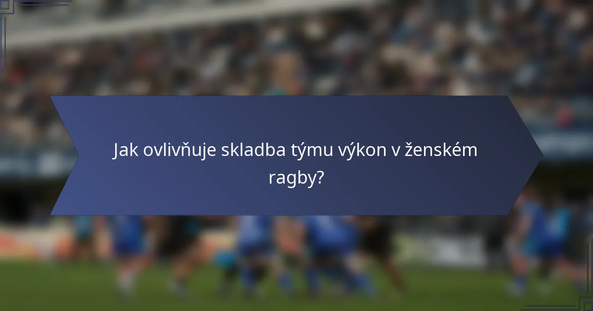 Jak ovlivňuje skladba týmu výkon v ženském ragby?