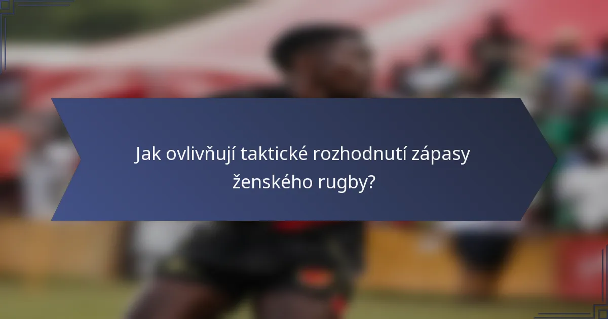 Jak ovlivňují taktické rozhodnutí zápasy ženského rugby?
