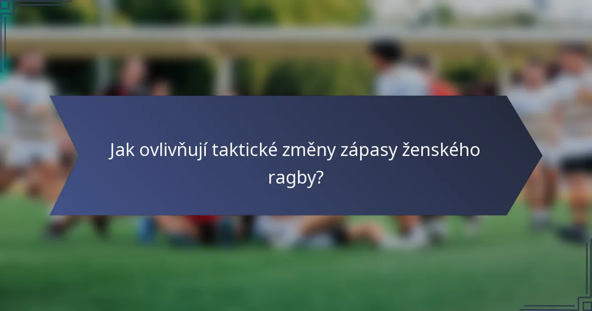 Jak ovlivňují taktické změny zápasy ženského ragby?