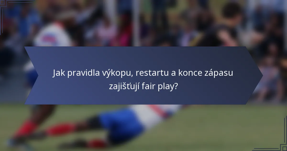 Jak pravidla výkopu, restartu a konce zápasu zajišťují fair play?