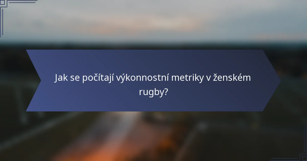 Jak se počítají výkonnostní metriky v ženském rugby?
