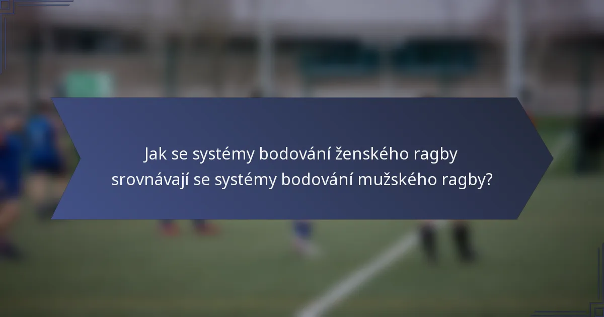 Jak se systémy bodování ženského ragby srovnávají se systémy bodování mužského ragby?