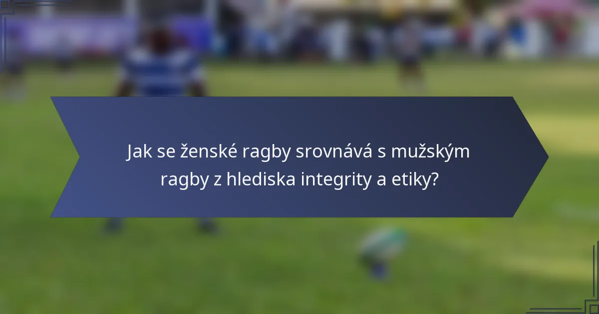 Jak se ženské ragby srovnává s mužským ragby z hlediska integrity a etiky?