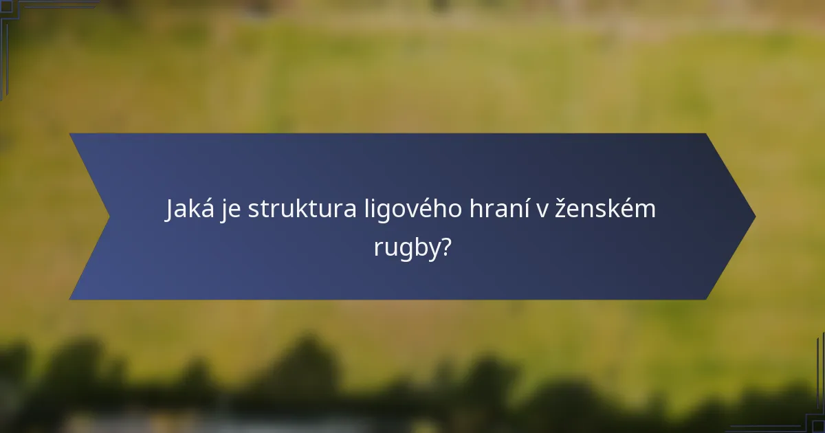 Jaká je struktura ligového hraní v ženském rugby?