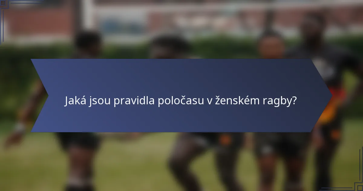 Jaká jsou pravidla poločasu v ženském ragby?