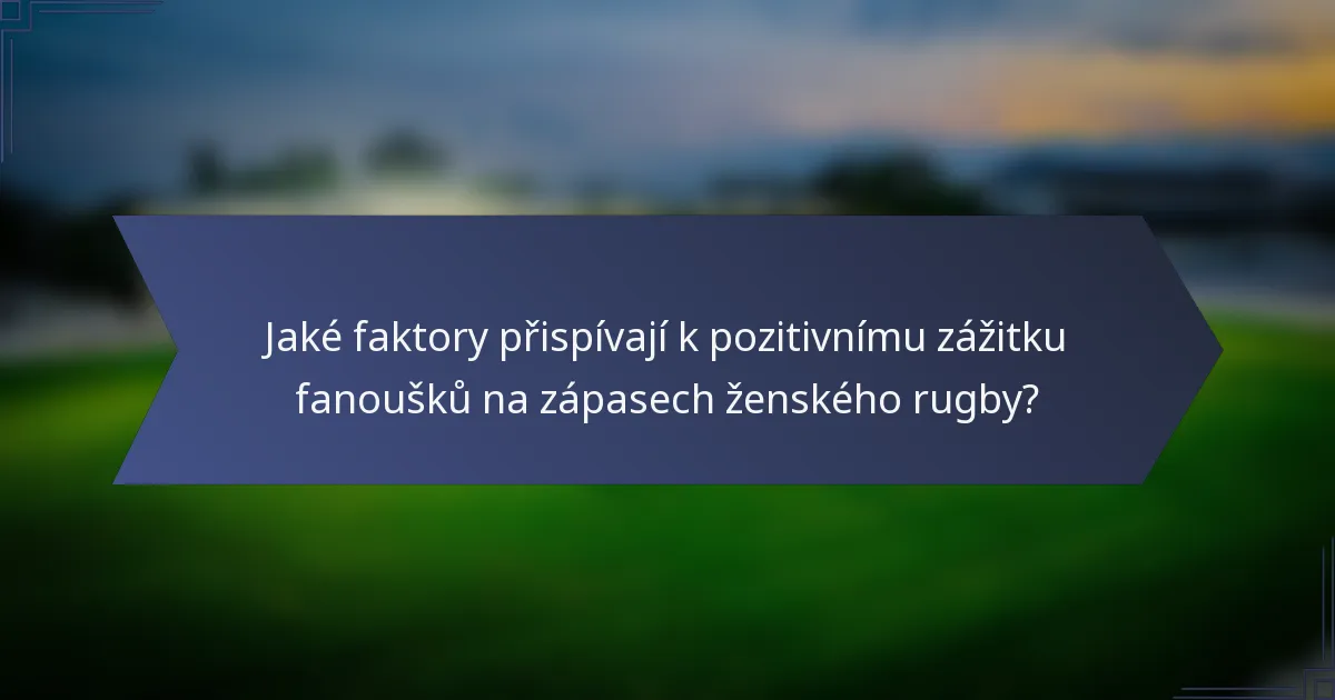 Jaké faktory přispívají k pozitivnímu zážitku fanoušků na zápasech ženského rugby?