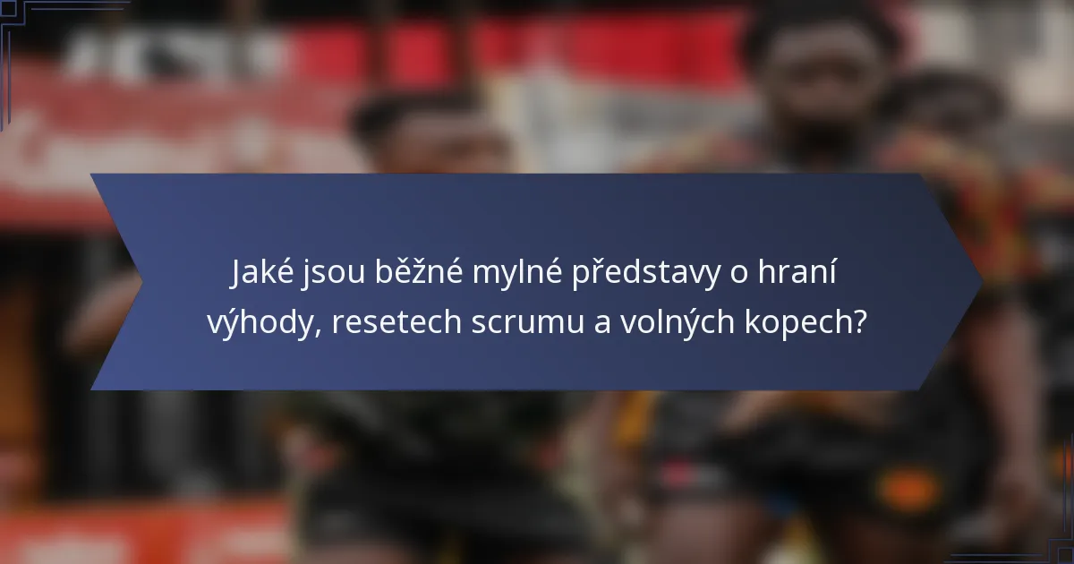 Jaké jsou běžné mylné představy o hraní výhody, resetech scrumu a volných kopech?