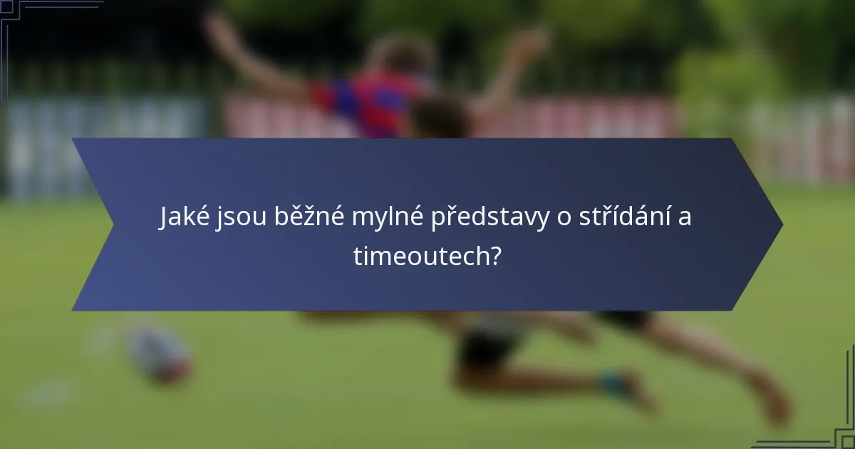 Jaké jsou běžné mylné představy o střídání a timeoutech?
