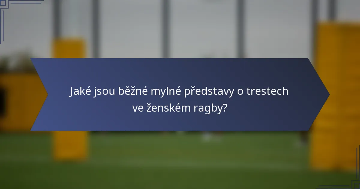 Jaké jsou běžné mylné představy o trestech ve ženském ragby?
