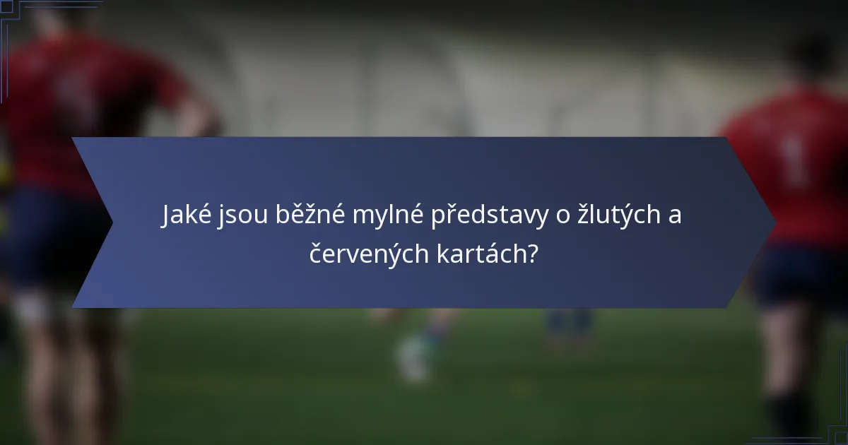 Jaké jsou běžné mylné představy o žlutých a červených kartách?