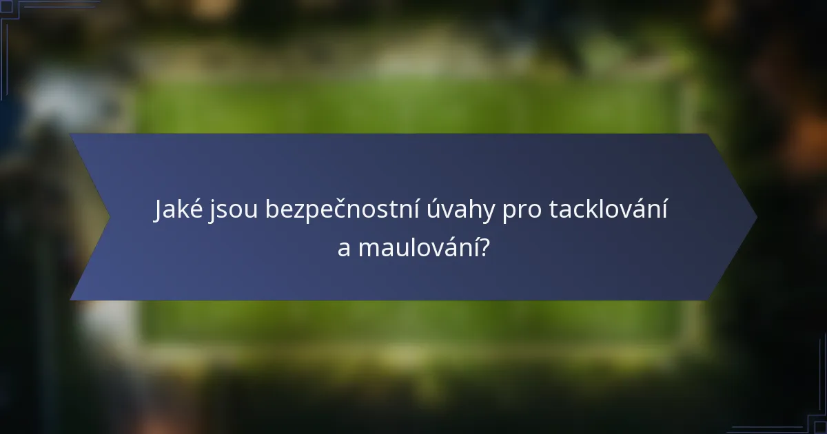 Jaké jsou bezpečnostní úvahy pro tacklování a maulování?