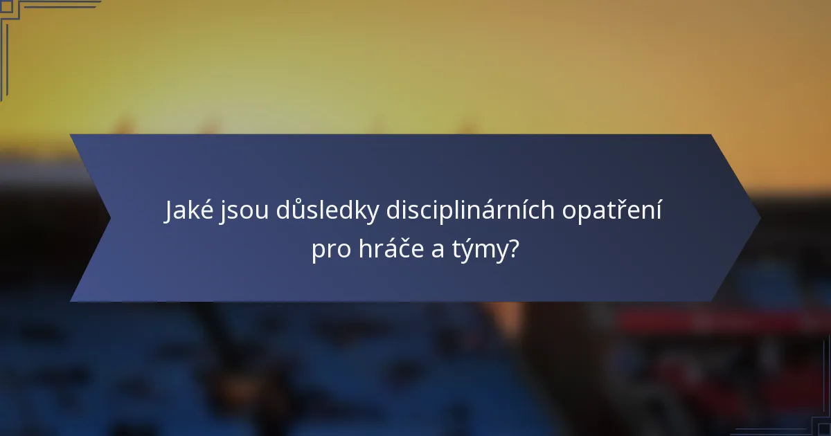 Jaké jsou důsledky disciplinárních opatření pro hráče a týmy?