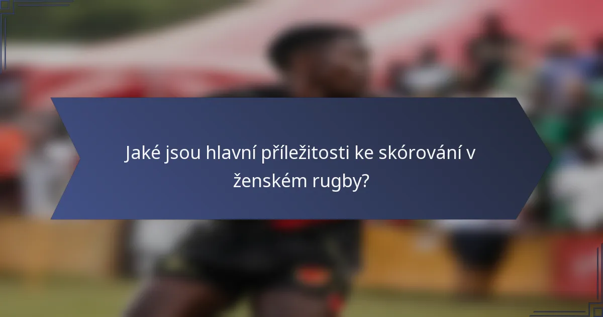 Jaké jsou hlavní příležitosti ke skórování v ženském rugby?