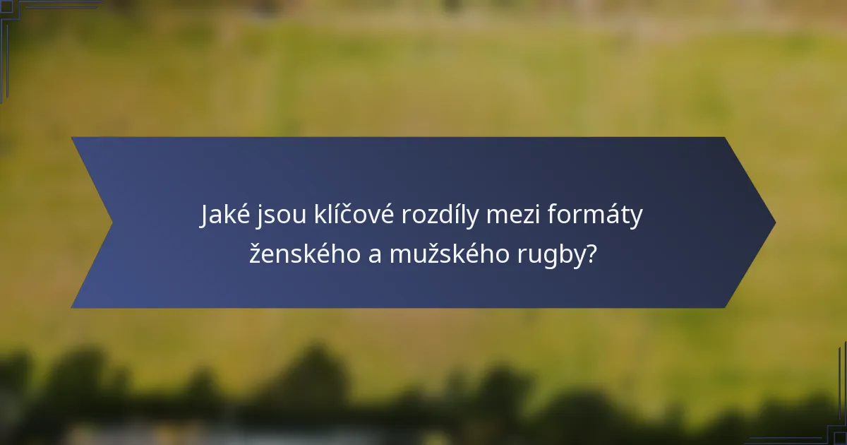 Jaké jsou klíčové rozdíly mezi formáty ženského a mužského rugby?