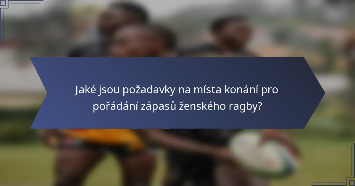 Jaké jsou požadavky na místa konání pro pořádání zápasů ženského ragby?