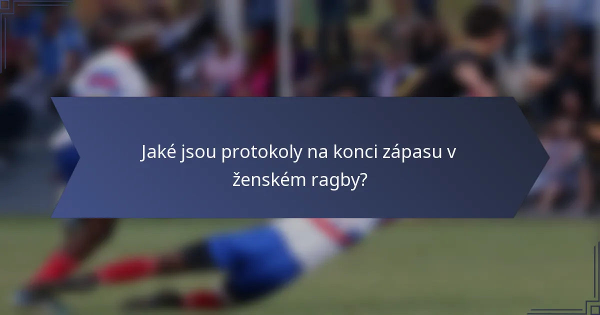 Jaké jsou protokoly na konci zápasu v ženském ragby?