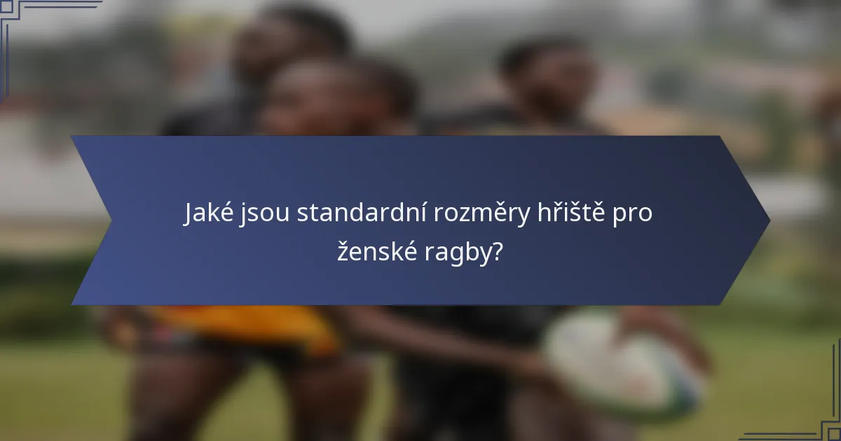 Jaké jsou standardní rozměry hřiště pro ženské ragby?
