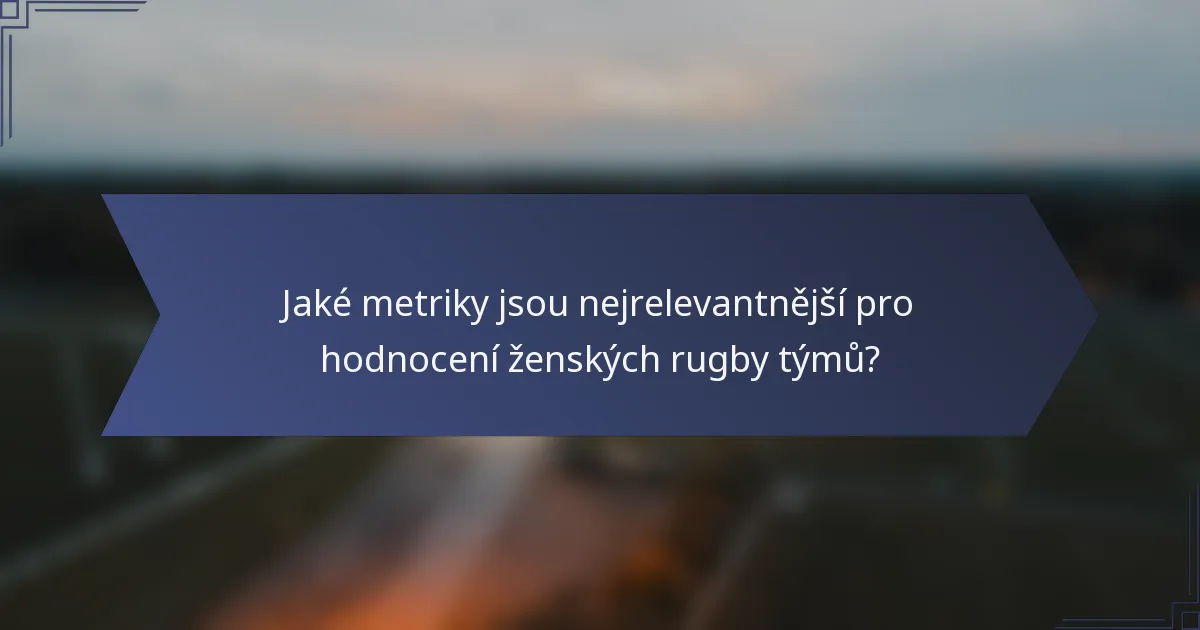 Jaké metriky jsou nejrelevantnější pro hodnocení ženských rugby týmů?