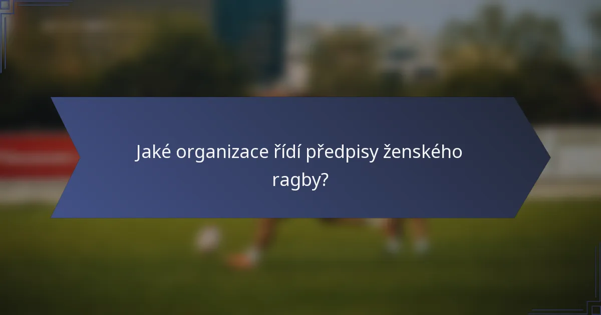 Jaké organizace řídí předpisy ženského ragby?
