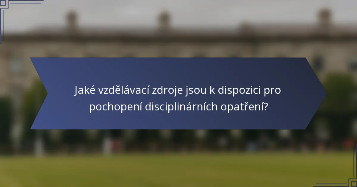 Jaké vzdělávací zdroje jsou k dispozici pro pochopení disciplinárních opatření?